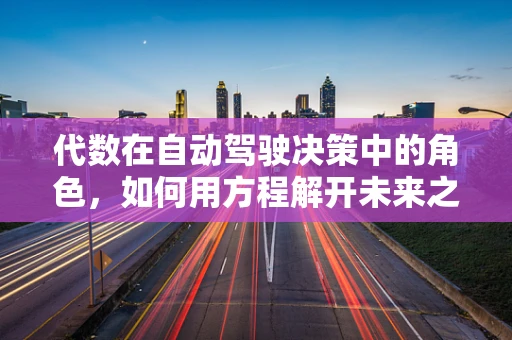 代数在自动驾驶决策中的角色，如何用方程解开未来之路？