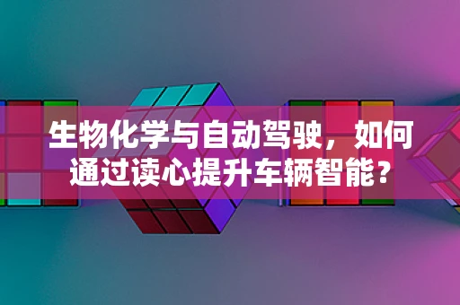 生物化学与自动驾驶，如何通过读心提升车辆智能？