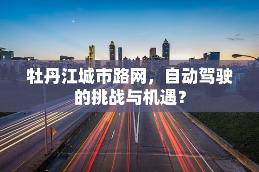 牡丹江城市路网，自动驾驶的挑战与机遇？