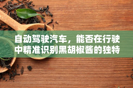 自动驾驶汽车，能否在行驶中精准识别黑胡椒酱的独特气味？