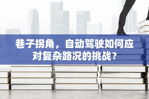 巷子拐角，自动驾驶如何应对复杂路况的挑战？
