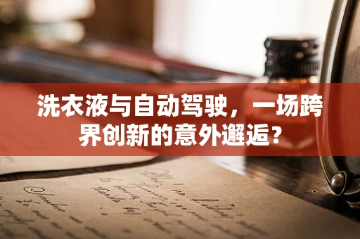 洗衣液与自动驾驶，一场跨界创新的意外邂逅？