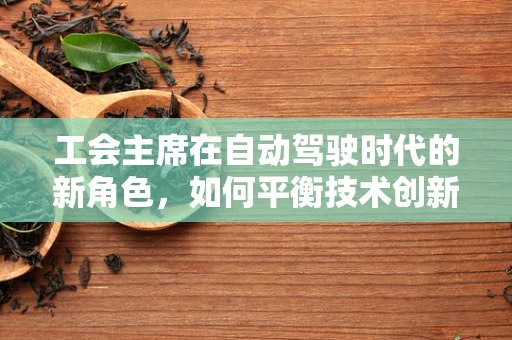 工会主席在自动驾驶时代的新角色，如何平衡技术创新与员工福祉？