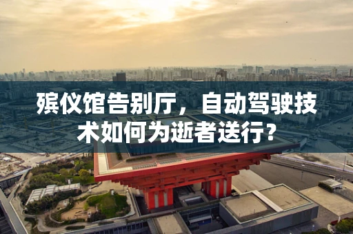 殡仪馆告别厅，自动驾驶技术如何为逝者送行？