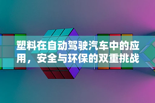 塑料在自动驾驶汽车中的应用，安全与环保的双重挑战