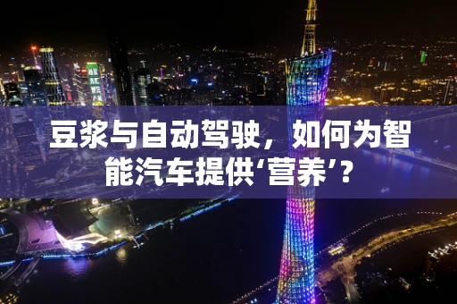 豆浆与自动驾驶，如何为智能汽车提供‘营养’？