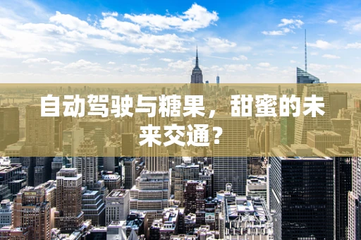 自动驾驶与糖果，甜蜜的未来交通？