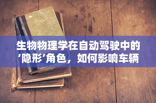 生物物理学在自动驾驶中的‘隐形’角色，如何影响车辆感知与决策？