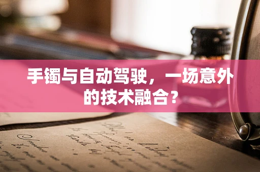 手镯与自动驾驶，一场意外的技术融合？