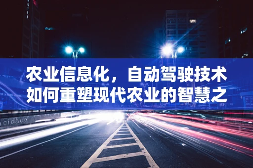 农业信息化，自动驾驶技术如何重塑现代农业的智慧之路？