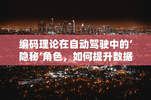 编码理论在自动驾驶中的‘隐秘’角色，如何提升数据传输的可靠性？
