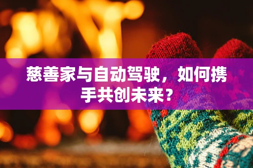 慈善家与自动驾驶，如何携手共创未来？