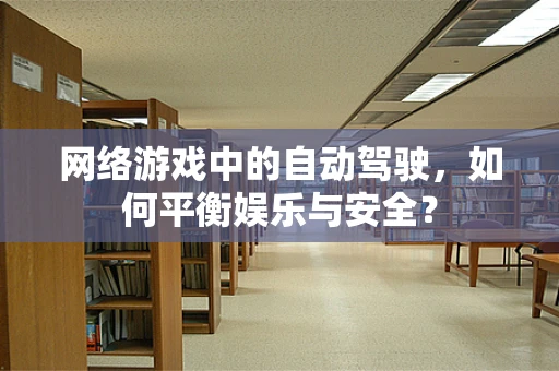 网络游戏中的自动驾驶，如何平衡娱乐与安全？