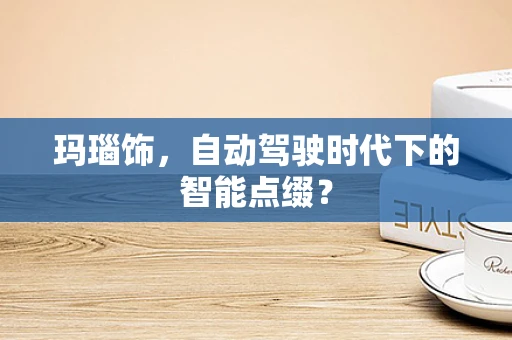玛瑙饰，自动驾驶时代下的智能点缀？