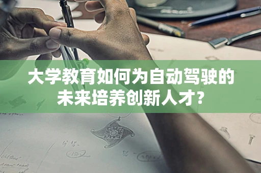 大学教育如何为自动驾驶的未来培养创新人才？