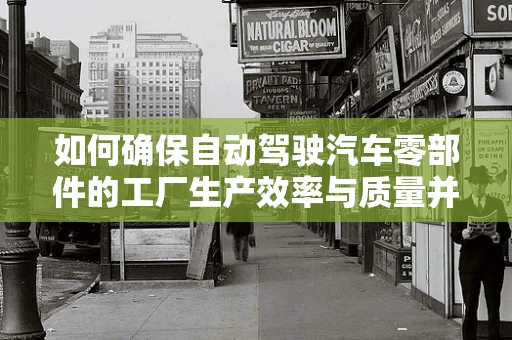 如何确保自动驾驶汽车零部件的工厂生产效率与质量并重？