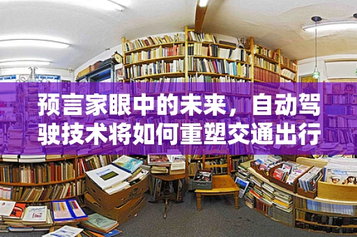 预言家眼中的未来，自动驾驶技术将如何重塑交通出行？