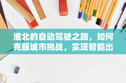 淮北的自动驾驶之路，如何克服城市挑战，实现智能出行？