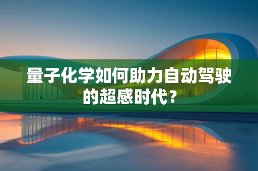量子化学如何助力自动驾驶的超感时代？