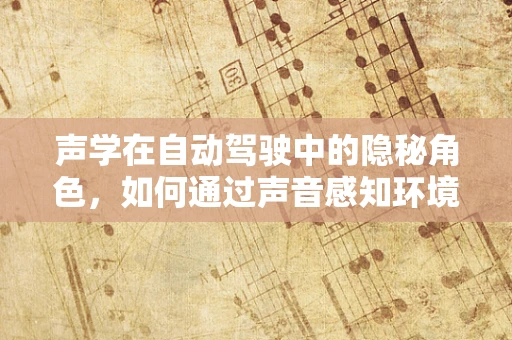 声学在自动驾驶中的隐秘角色，如何通过声音感知环境？