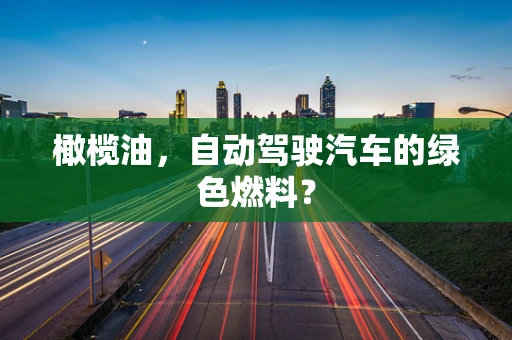 橄榄油，自动驾驶汽车的绿色燃料？