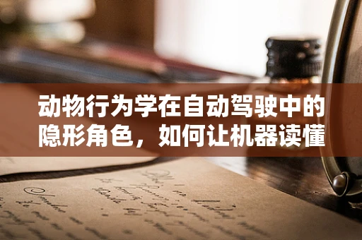 动物行为学在自动驾驶中的隐形角色，如何让机器读懂动物语？