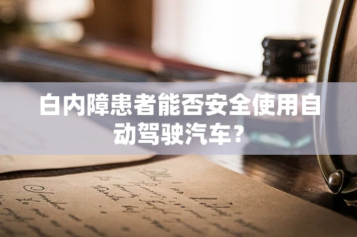 白内障患者能否安全使用自动驾驶汽车？