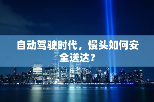 自动驾驶时代，馒头如何安全送达？
