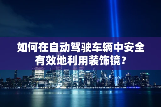 如何在自动驾驶车辆中安全有效地利用装饰镜？