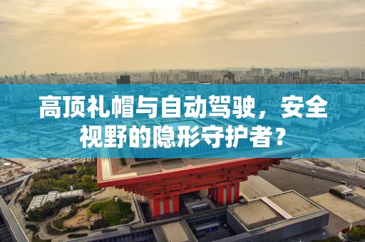 高顶礼帽与自动驾驶，安全视野的隐形守护者？