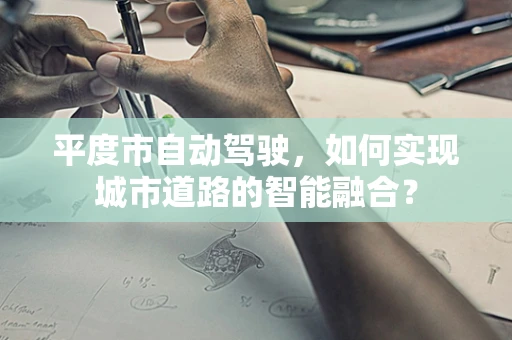 平度市自动驾驶，如何实现城市道路的智能融合？