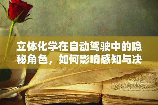 立体化学在自动驾驶中的隐秘角色，如何影响感知与决策？
