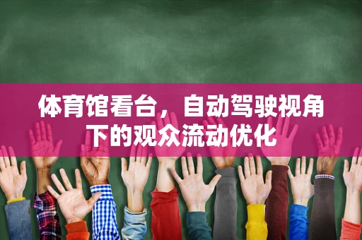 体育馆看台，自动驾驶视角下的观众流动优化