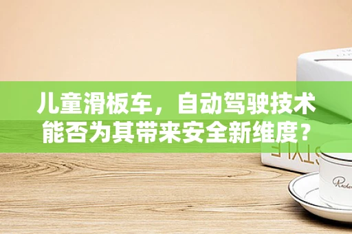 儿童滑板车，自动驾驶技术能否为其带来安全新维度？