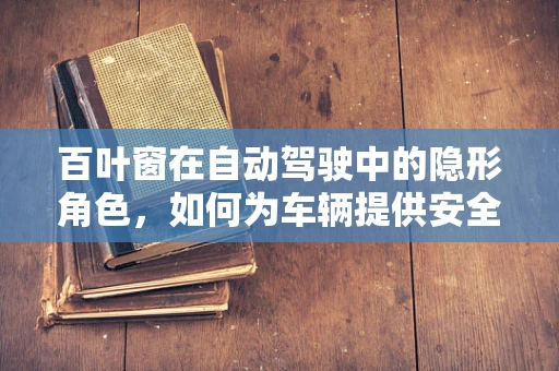 百叶窗在自动驾驶中的隐形角色，如何为车辆提供安全屏障？