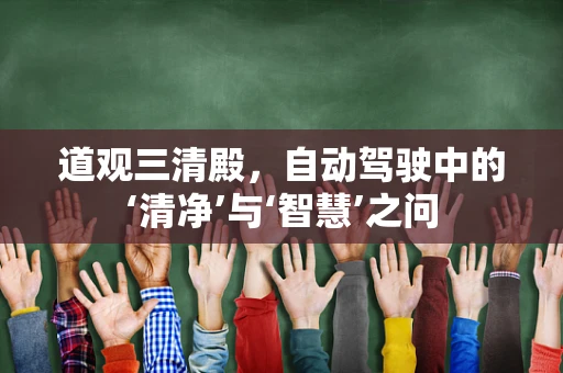 道观三清殿，自动驾驶中的‘清净’与‘智慧’之问