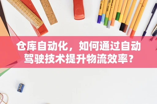 仓库自动化，如何通过自动驾驶技术提升物流效率？