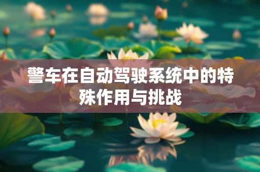 警车在自动驾驶系统中的特殊作用与挑战