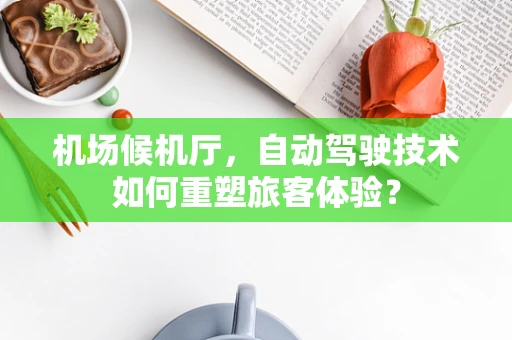 机场候机厅，自动驾驶技术如何重塑旅客体验？