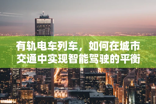有轨电车列车，如何在城市交通中实现智能驾驶的平衡？