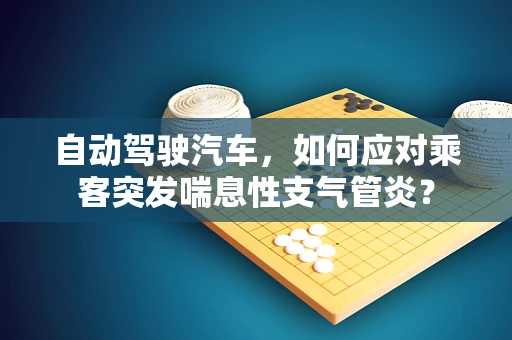 自动驾驶汽车，如何应对乘客突发喘息性支气管炎？
