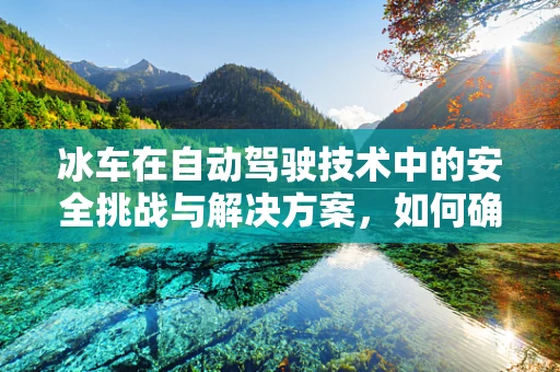 冰车在自动驾驶技术中的安全挑战与解决方案，如何确保冬季路况下的稳定行驶？