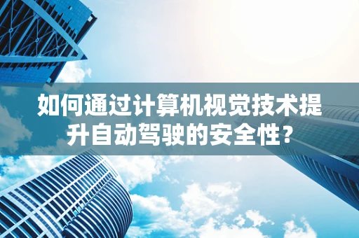 如何通过计算机视觉技术提升自动驾驶的安全性？