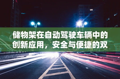 储物架在自动驾驶车辆中的创新应用，安全与便捷的双重提升？