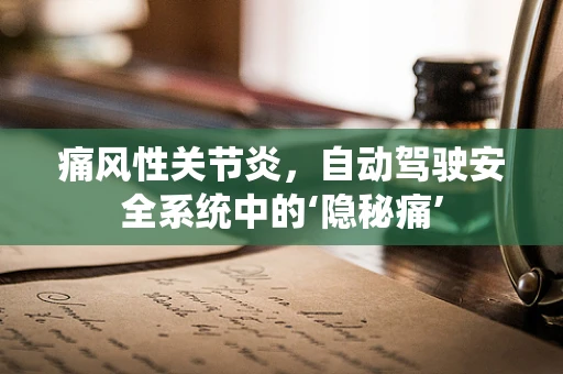 痛风性关节炎，自动驾驶安全系统中的‘隐秘痛’