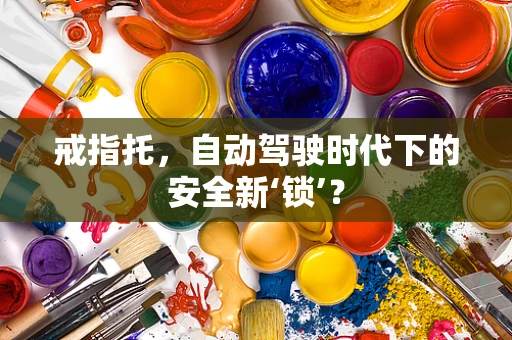 戒指托，自动驾驶时代下的安全新‘锁’？