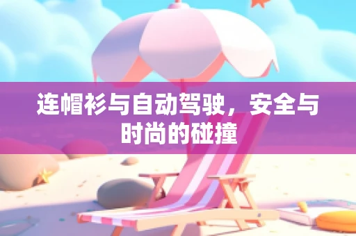 连帽衫与自动驾驶，安全与时尚的碰撞