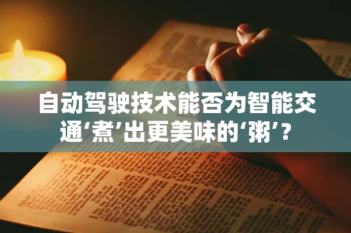 自动驾驶技术能否为智能交通‘煮’出更美味的‘粥’？