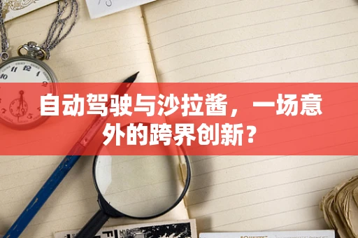 自动驾驶与沙拉酱，一场意外的跨界创新？