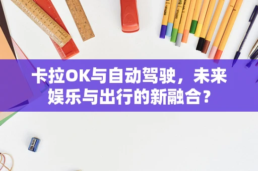 卡拉OK与自动驾驶，未来娱乐与出行的新融合？